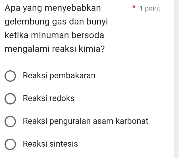 Apa yang menyebabkan * 1 point
gelembung gas dan bunyi
ketika minuman bersoda
mengalami reaksi kimia?
Reaksi pembakaran
Reaksi redoks
Reaksi penguraian asam karbonat
Reaksi sintesis