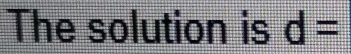 The solution is d=