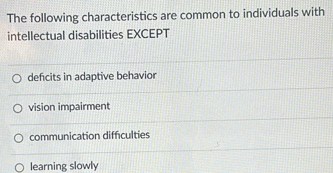 The following characteristics are common to individuals with
intellectual disabilities EXCEPT
deficits in adaptive behavior
vision impairment
communication diffculties
learning slowly