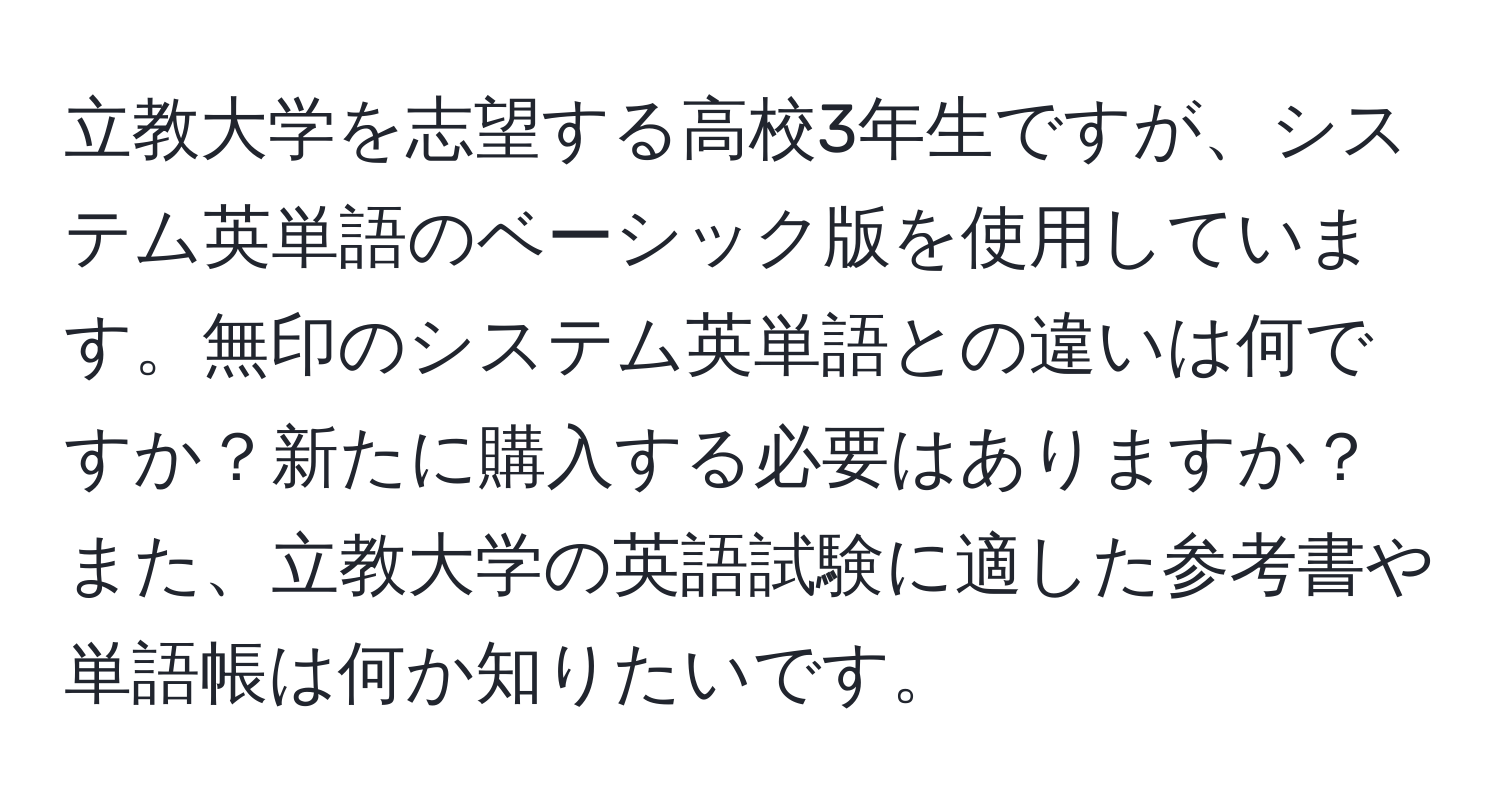 立教大学を志望する高校3年生ですが、システム英単語のベーシック版を使用しています。無印のシステム英単語との違いは何ですか？新たに購入する必要はありますか？また、立教大学の英語試験に適した参考書や単語帳は何か知りたいです。