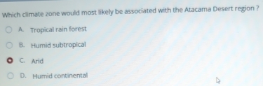 Which climate zone would most likely be associated with the Atacama Desert region ?
A. Tropical rain forest
B. Humid subtropical
C. Arid
D. Humid continental