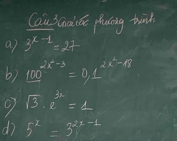 Cau 3Ginai cn phutoing twinh 
a) 3^(x-1)=27
6) 100^(2x^2)-3=0.1^(2x^2)-18
sqrt(3)· e^(3x)=1
dì 5^x=3^(2x-1)