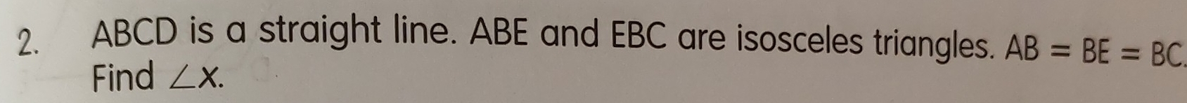 ABCD is a straight line. ABE and EBC are isosceles triangles. AB=BE=BC
Find ∠ X.