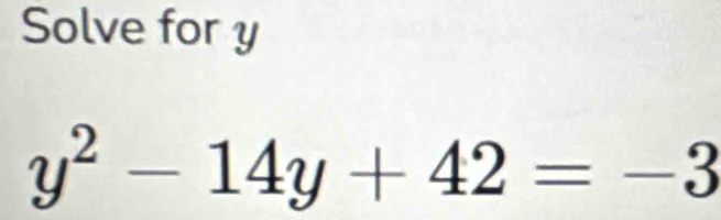 Solve for y
y^2-14y+42=-3