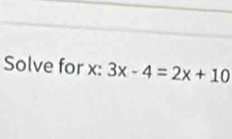 Solve for x : 3x-4=2x+10