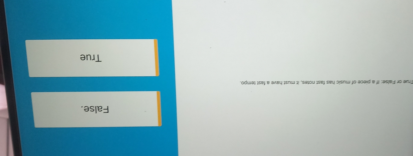 False.
True or False: If a piece of music has fast notes, it must have a fast tempo.
True