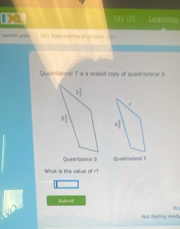 My DL Learning
Savenm grath DO.1 Stae arawings of polugany A A
Quadrilateral T is a scaled copy of quadrilateral 5.
Quadrilateral S Quadrilateral T
What is the value of r?
Submit
Wo
Not feeling read