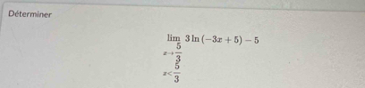 Déterminer
limlimits _xto  5/3 3ln (-3x+5)-5
x