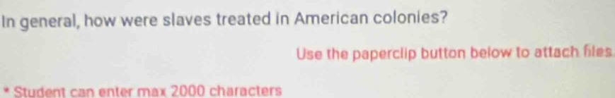 In general, how were slaves treated in American colonies? 
Use the paperclip button below to attach files 
Student can enter max 2000 characters