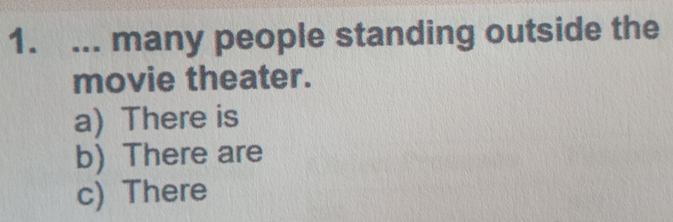 ... many people standing outside the
movie theater.
a) There is
b) There are
c) There