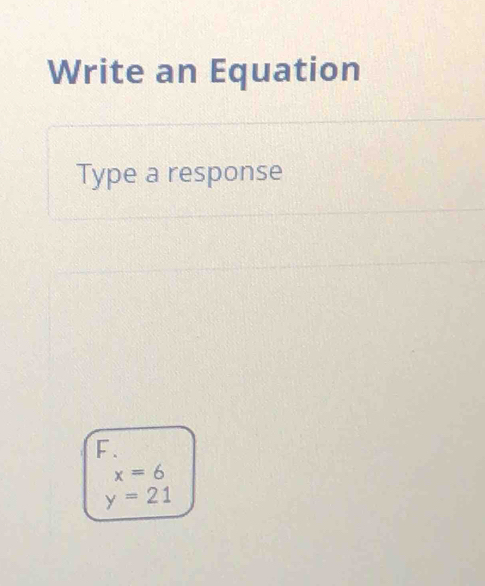 Write an Equation
Type a response
F.
x=6
y=21