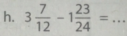 3 7/12 -1 23/24 = _