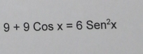 9+9Cosx=6Sen^2x