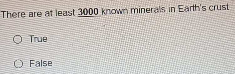 There are at least 3000 known minerals in Earth's crust
True
False