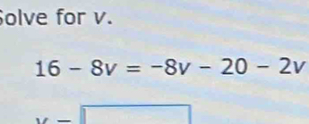 olve for v.
16-8v=-8v-20-2v
□