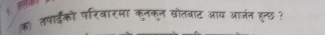 क) तषा्ईको परिवारमा कुनकुन सोतबाट आय आर्जन हुन्छ ?