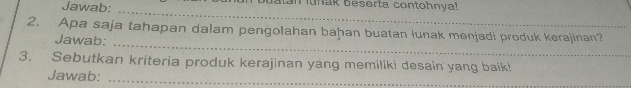 Jawab: 
latan luñak beserta contohnya! 
_ 
2. Apa saja tahapan dalam pengolahan bahan buatan lunak menjadi produk kerajinan? 
_ 
Jawab: 
3. Sebutkan kriteria produk kerajinan yang memiliki desain yang baik! 
Jawab:_