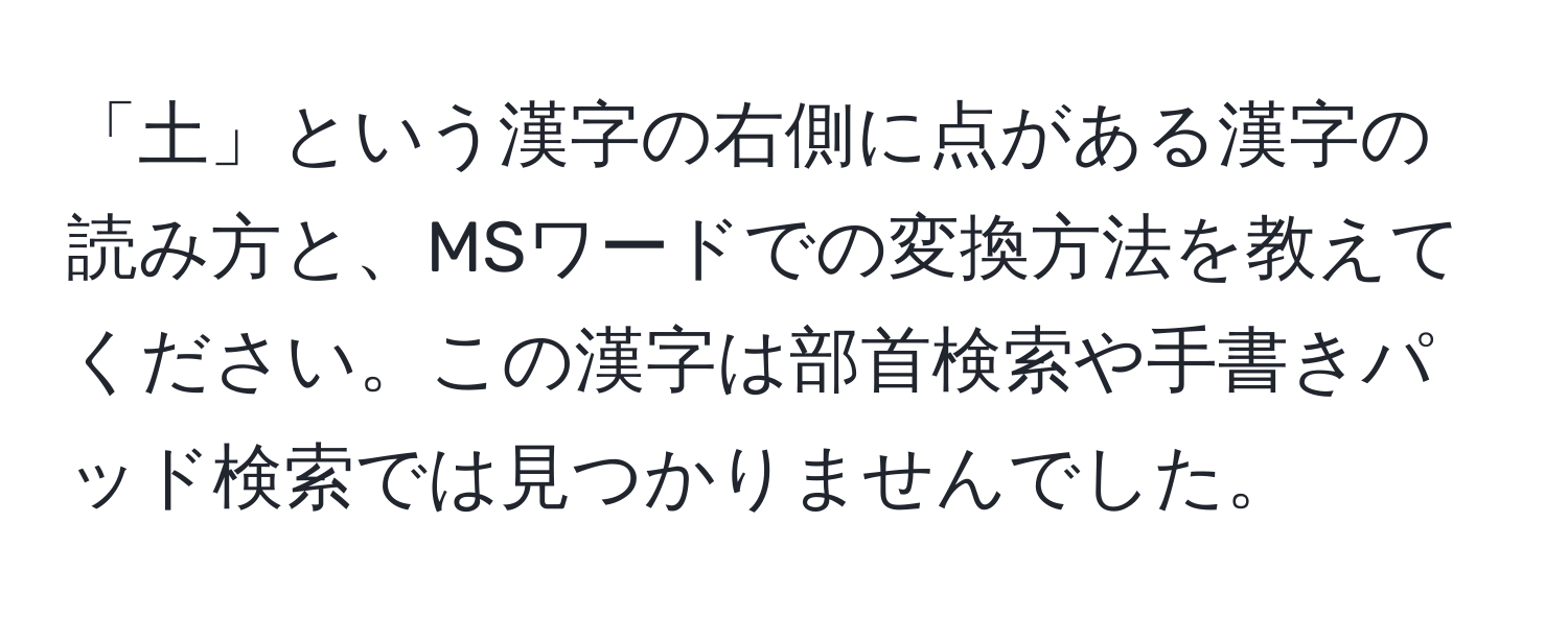 「土」という漢字の右側に点がある漢字の読み方と、MSワードでの変換方法を教えてください。この漢字は部首検索や手書きパッド検索では見つかりませんでした。