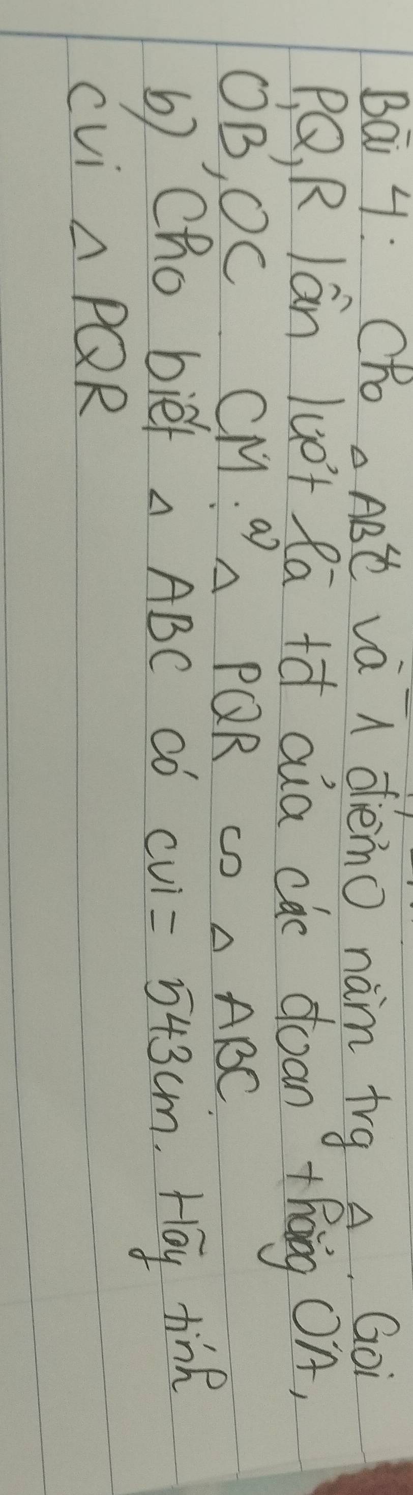 Bai 4. Cho △ ABC va l dièmo nàm trg A. Goi
PQ, R lán luè+ Ra +à aua cúc doan `+hág OA, 
OB, OC △ ABC
CM·^a△ PQR cD 
b) Cho bief △ ABC có CUI=543cm Hoy tine 
cvi △ PQR