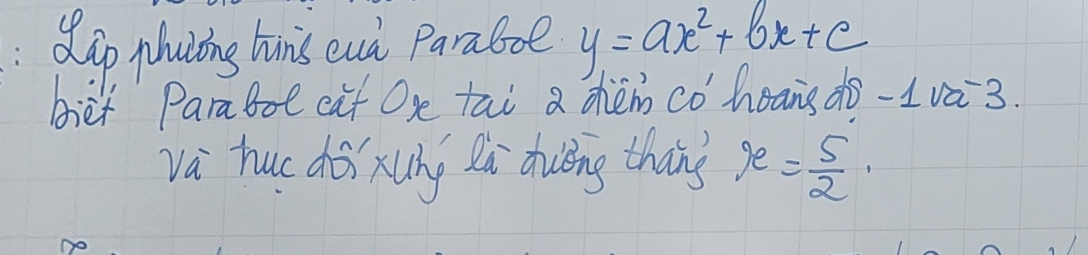 dip phuiong hns eud Paraboe y=ax^2+bx+c
biet Parabot cat Os tai a chem co' heans do -1Va^(-3)
va huc dài xung zi diuěng thāng x= 5/2 .