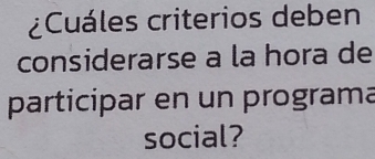 ¿Cuáles criterios deben 
considerarse a la hora de 
participar en un programa 
social?