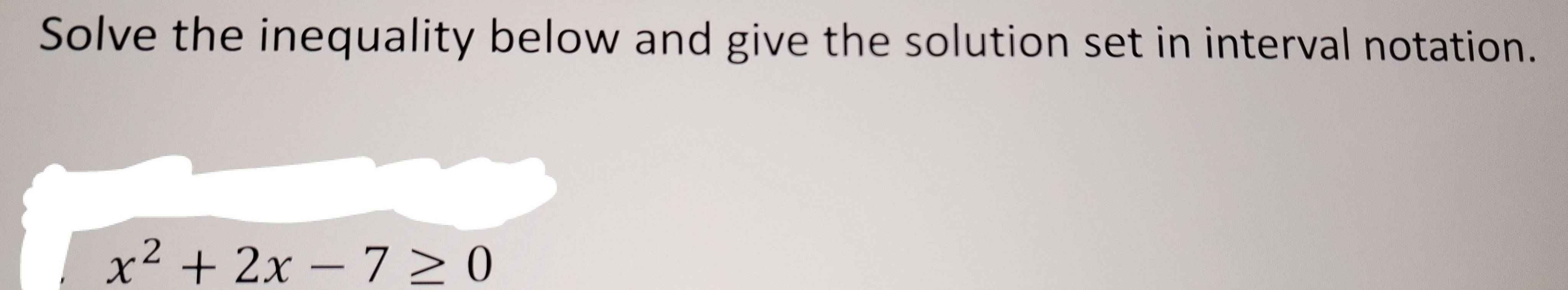 Solve the inequality below and give the solution set in interval notation.
x^2+2x-7≥ 0