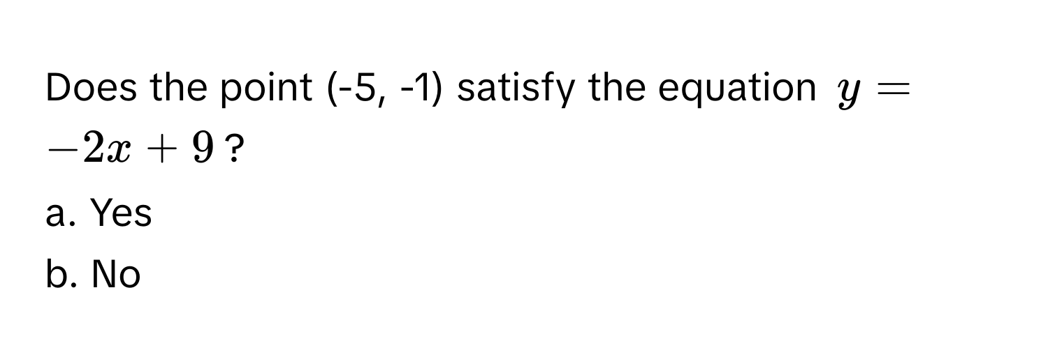 Does the point (-5, -1) satisfy the equation  $y = -2x + 9$? 
a. Yes
b. No