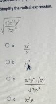 Simplify the radical expression.
sqrt(frac 63x^(15)y^9)7xy^(12)
a  3x^3/y 
b  5x^7/y 
c  8x^7y^4sqrt(xy)/sqrt(2xy^(11)) 
d 9x^7y