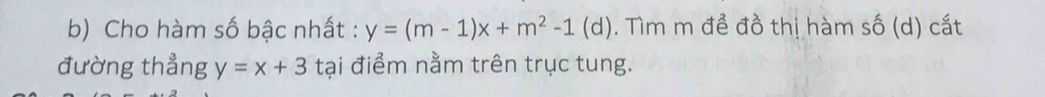 Cho hàm số bậc nhất : y=(m-1)x+m^2-1(d). Tìm m để đồ thị hàm số (d) cắt
đường thẳng y=x+3 tại điểm nằm trên trục tung.