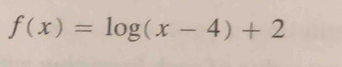 f(x)=log (x-4)+2