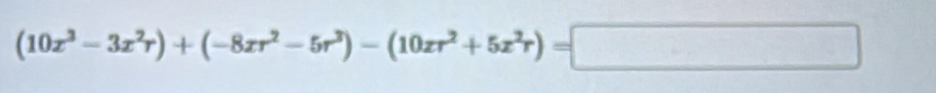 (10x^3-3x^2r)+(-8xr^2-5r^3)-(10xr^2+5x^2r)=□