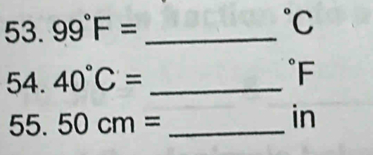 99°F= _°C
54. 40°C= _  ^circ F
55. 50cm= _ 
in