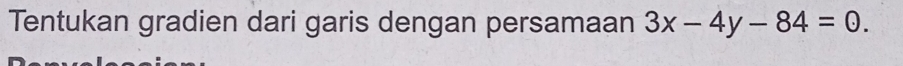 Tentukan gradien dari garis dengan persamaan 3x-4y-84=0.