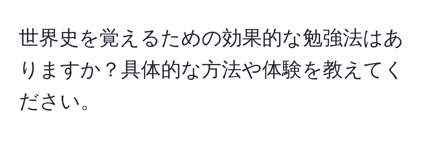 世界史を覚えるための効果的な勉強法はありますか？具体的な方法や体験を教えてください。