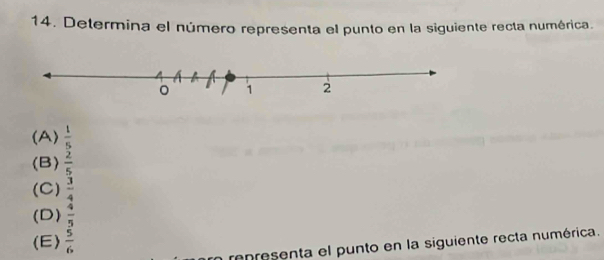 Determina el número representa el punto en la siguiente recta numérica.
(A)  1/5 
(B)  2/5 
(C)  3/4 
(D)  4/5 
(E)  5/6 
n representa el punto en la siguiente recta numérica.