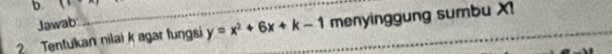 . 
Jawab 
2 Tentukan nilai k agar fungsi y=x^2+6x+k-1 menyinggung sumbu XI