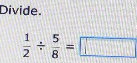 Divide.
 1/2 /  5/8 =□