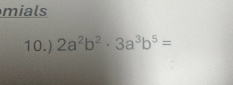 mials 
10.) 2a^2b^2· 3a^3b^5=