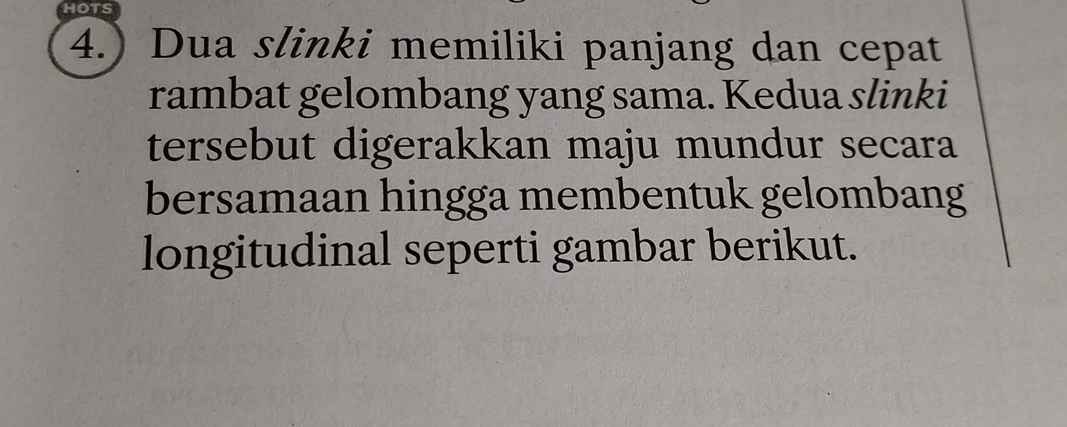 MOTS 
4.) Dua slinki memiliki panjang dan cepat 
rambat gelombang yang sama. Kedua slinki 
tersebut digerakkan maju mundur secara 
bersamaan hingga membentuk gelombang 
longitudinal seperti gambar berikut.