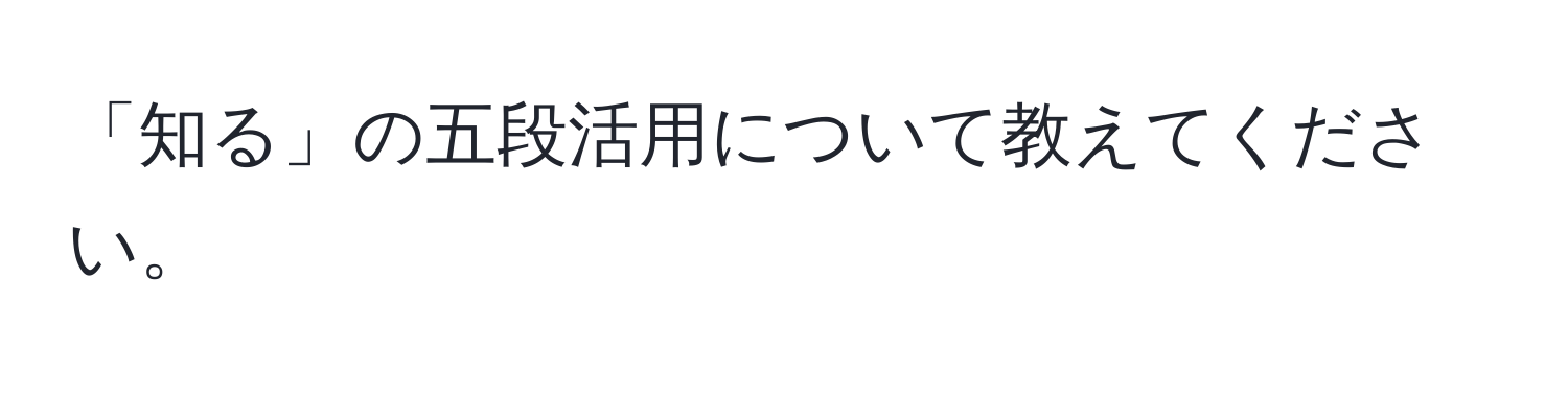 「知る」の五段活用について教えてください。