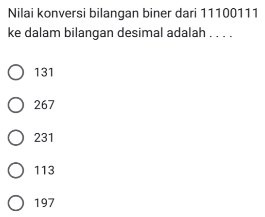 Nilai konversi bilangan biner dari 11100111
ke dalam bilangan desimal adalah . . . .
131
267
231
113
197