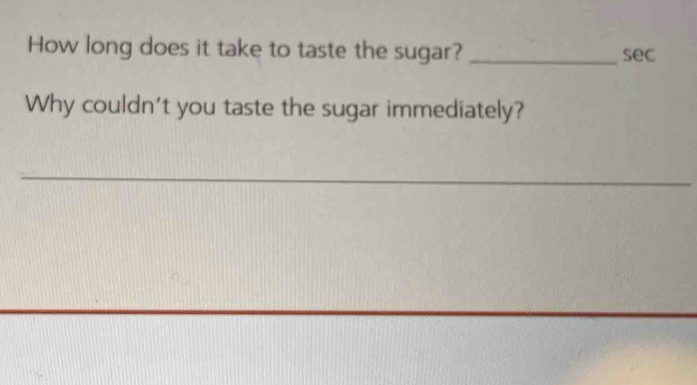 How long does it take to taste the sugar? _sec 
Why couldn't you taste the sugar immediately? 
_