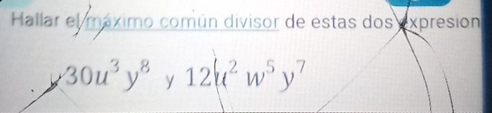 Hallar el máximo común divisor de estas dos expresion
30u^3y^8, 12u^2w^5y^7