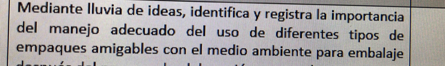 Mediante Iluvia de ideas, identifica y registra la importancia 
del manejo adecuado del uso de diferentes tipos de 
empaques amigables con el medio ambiente para embalaje