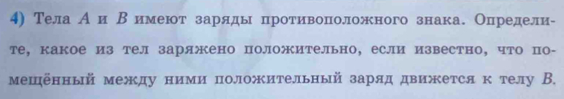 Тела А и Β имеюот заряды протиίвеоίπноложного знака. Определи- 
те, какое из тел заряжено положительно, если известно, что по- 
мещённый между ними положительный заряд движется к телу В.