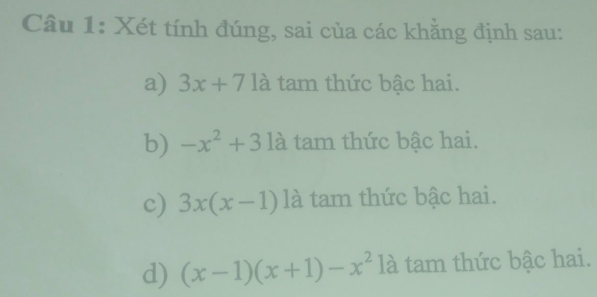 Xét tính đúng, sai của các khẳng định sau:
a) 3x+71a tam thức bậc hai.
b) -x^2+3 là tam thức bậc hai.
c) 3x(x-1) là tam thức bậc hai.
d) (x-1)(x+1)-x^2 là tam thức bậc hai.