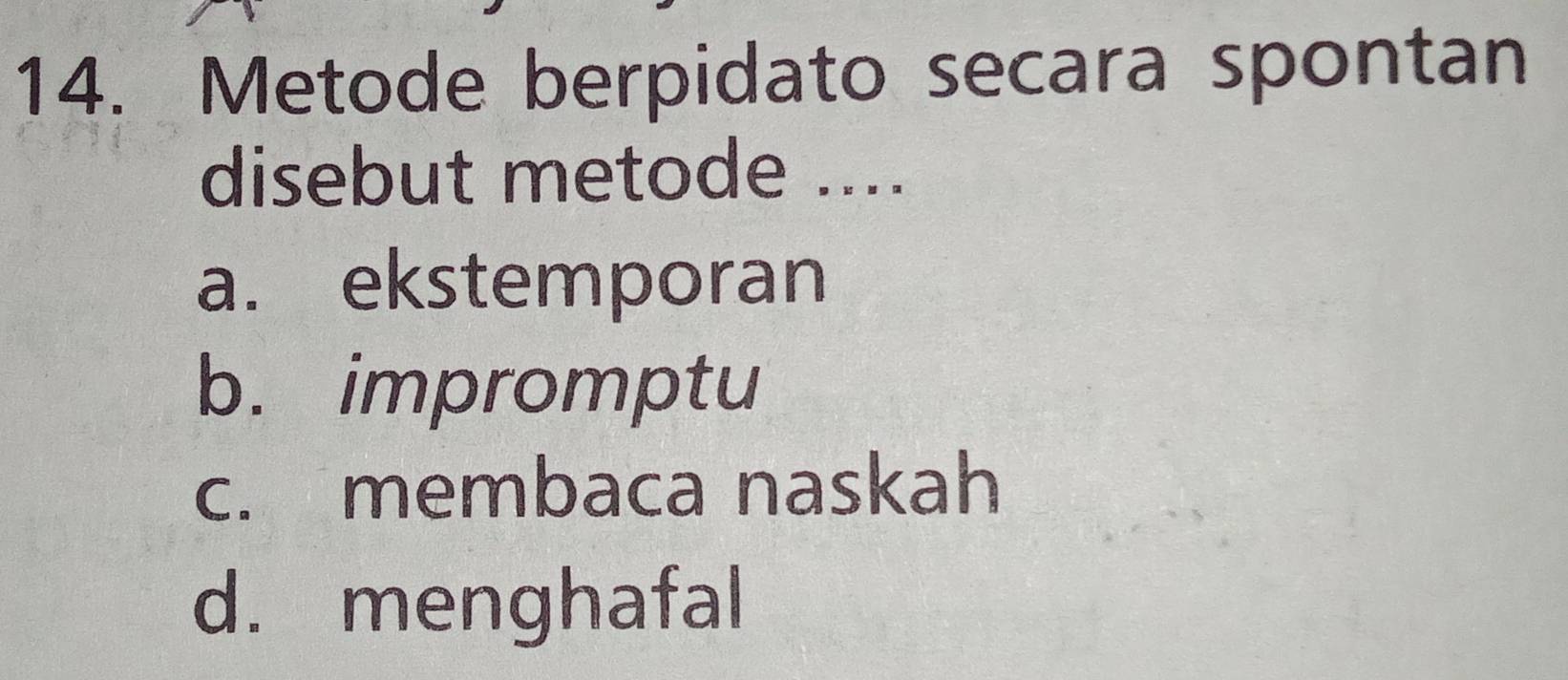 Metode berpidato secara spontan
disebut metode ....
a. ekstemporan
b. impromptu
c. membaca naskah
d. menghafal