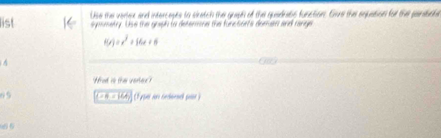 Use te vertex and intercepts to sketch the queph of the quedratic function. Give the equation for the paribote 
list symmetry. Use the grph to determne the functionfs doran and range
f(x)=x^2+16x+6
Wied is the verler ? 
65 (1 pe in cebernel par)
(∠ n,=166)