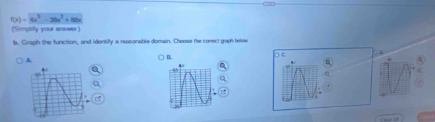 f(x)=4x^3-38x^2+88x
(Simplify your answer) 
b. Graph the function, and identify a reasonable domain. Choose the correct graph below 
C. 
○D 
A. 
B. 
Q 
Q