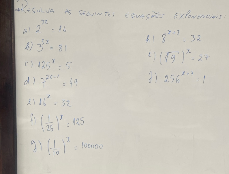 LRESoLva As SEcviNTes EPVASOES ExPoNEnNciais. 
al 2^(3x)=16
h 8^(x+3)=32
3^(5x)=81
() (sqrt[3](9))^x=27
() 125^x=5
d) 7^(2x-1)=49
256^(x+7)=1
R) 16^x=32
f1 ( 1/25 )^x=125
91 ( 1/10 )^x=100000